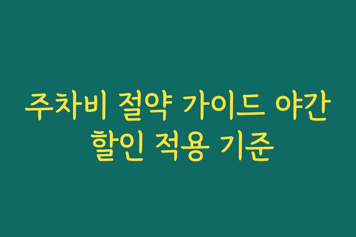 주차비 절약 가이드 야간 할인 적용 기준