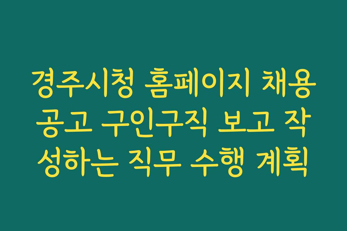 경주시청 홈페이지 채용공고 구인구직 보고 작성하는 직무 수행 계획