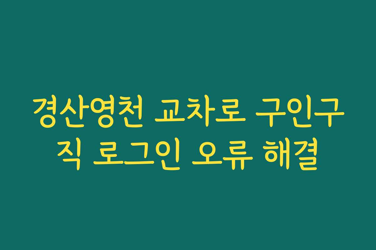 경산영천 교차로 구인구직 로그인 오류 해결