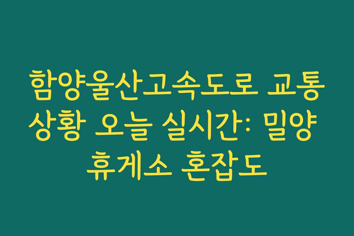 함양울산고속도로 교통상황 오늘 실시간: 밀양 휴게소 혼잡도