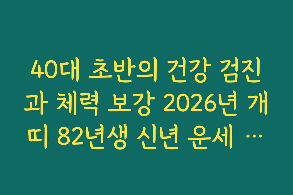 40대 초반의 건강 검진과 체력 보강 2026년 개띠 82년생 신년 운세 조언