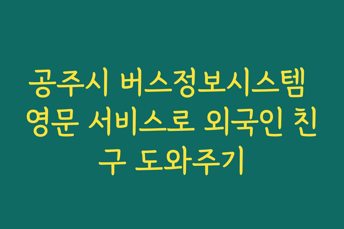 공주시 버스정보시스템 영문 서비스로 외국인 친구 도와주기