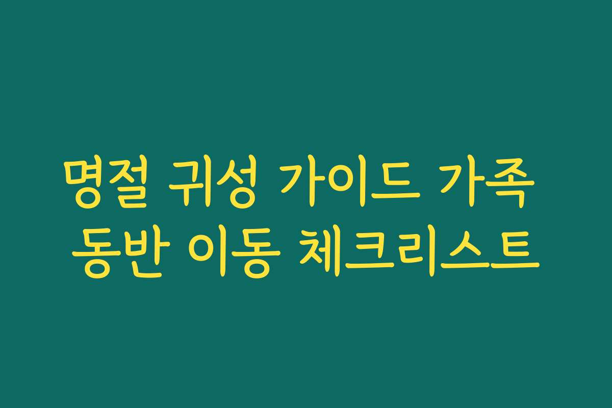 명절 귀성 가이드 가족 동반 이동 체크리스트
