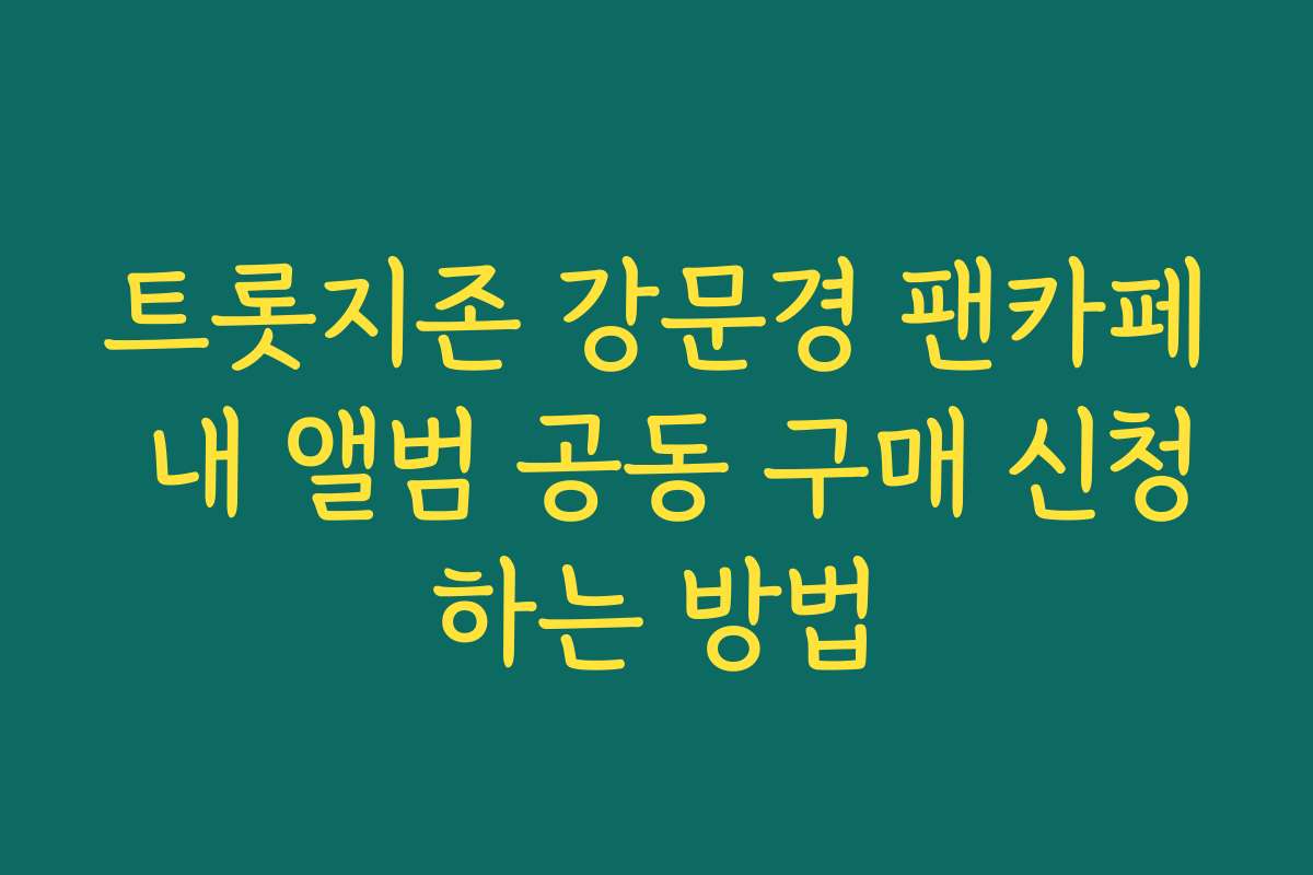 트롯지존 강문경 팬카페 내 앨범 공동 구매 신청하는 방법