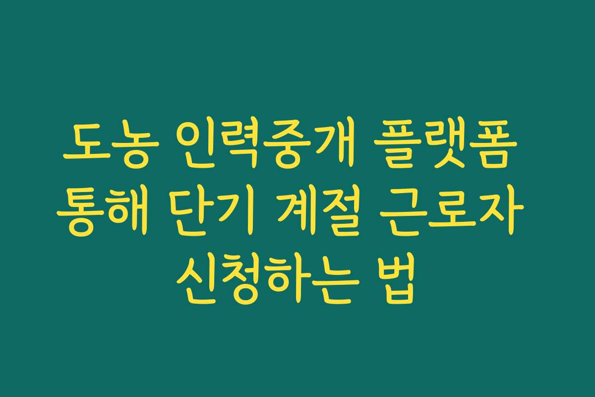 도농 인력중개 플랫폼 통해 단기 계절 근로자 신청하는 법
