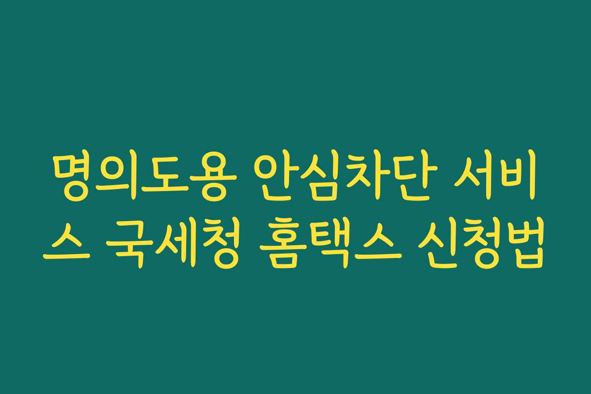 명의도용 안심차단 서비스 국세청 홈택스 신청법