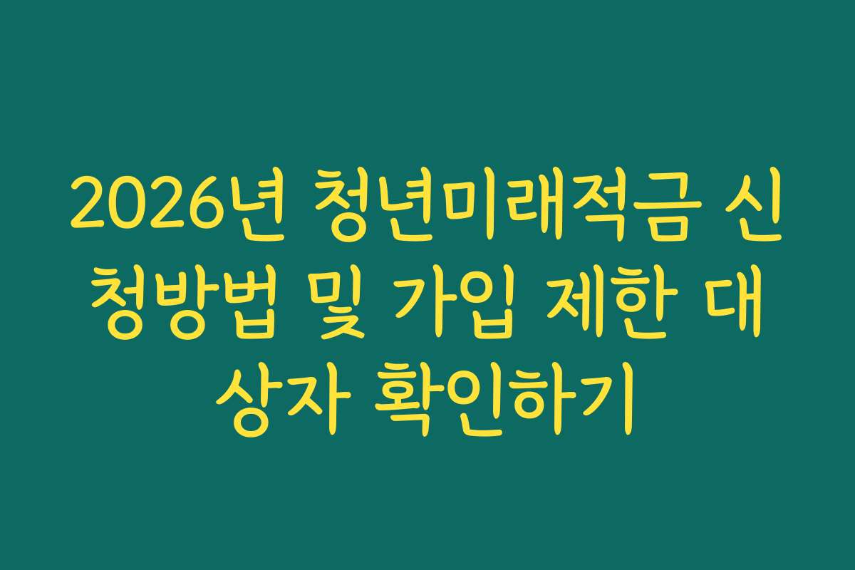 2026년 청년미래적금 신청방법 및 가입 제한 대상자 확인하기