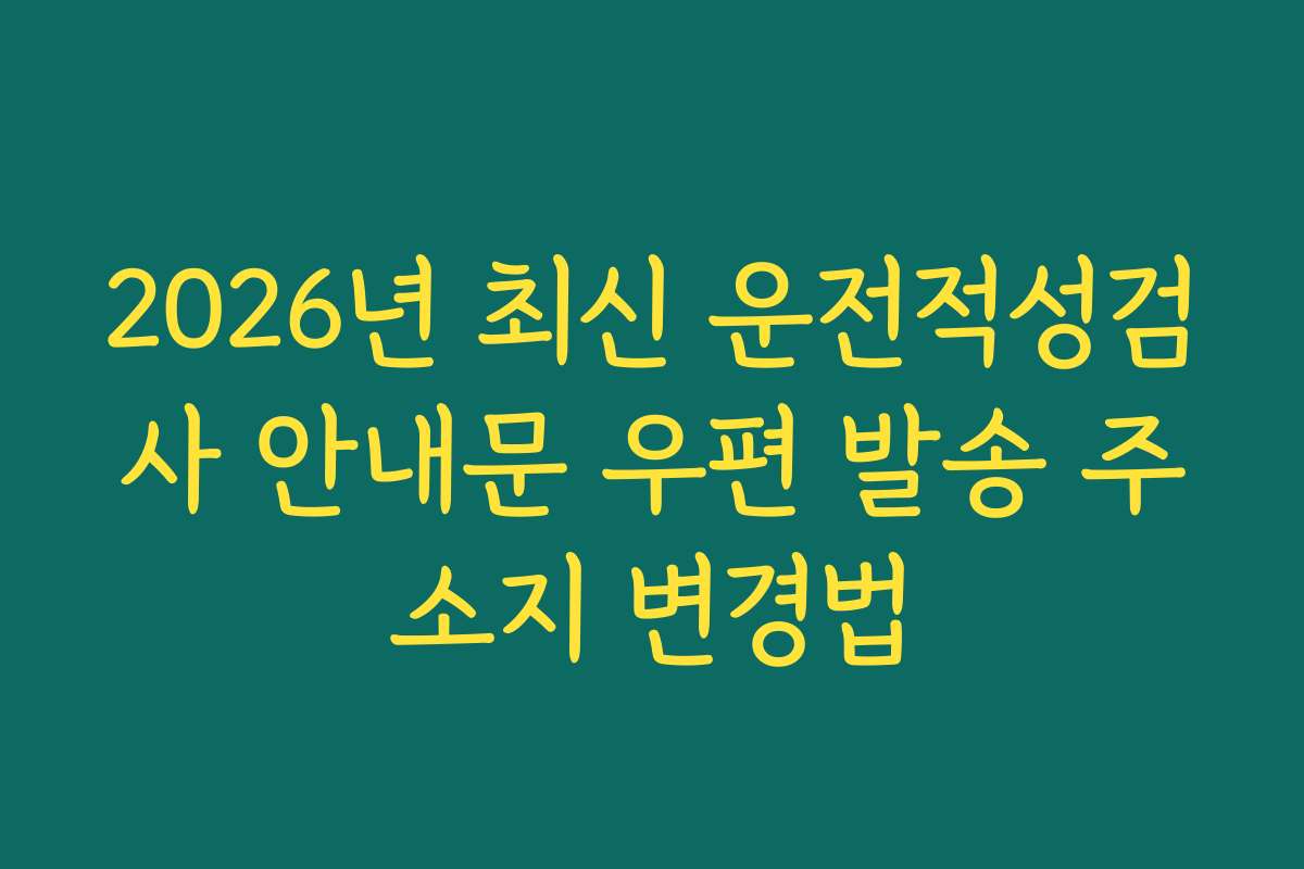 2026년 최신 운전적성검사 안내문 우편 발송 주소지 변경법