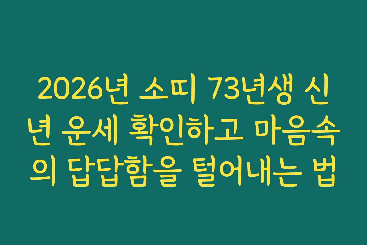 2026년 소띠 73년생 신년 운세 확인하고 마음속의 답답함을 털어내는 법