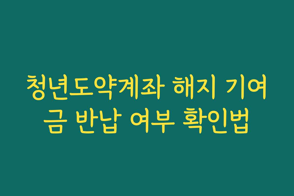 청년도약계좌 해지 기여금 반납 여부 확인법