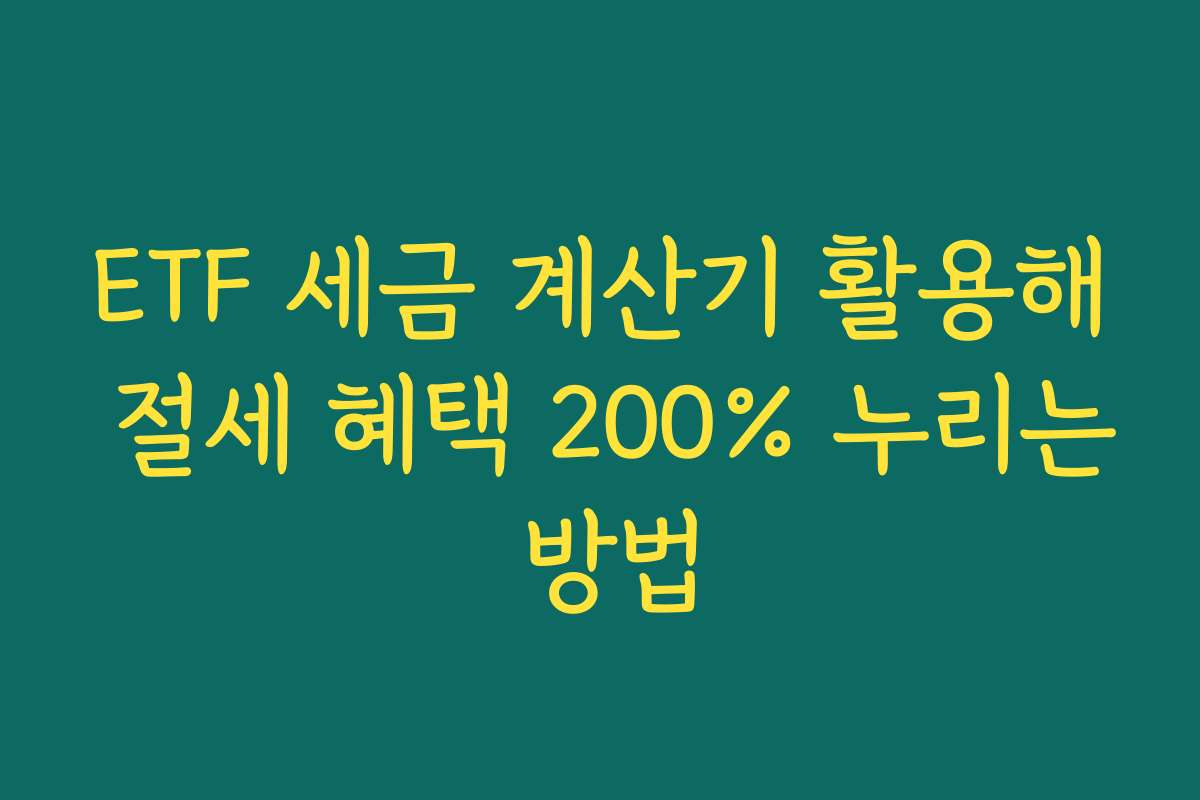 ETF 세금 계산기 활용해 절세 혜택 200% 누리는 방법