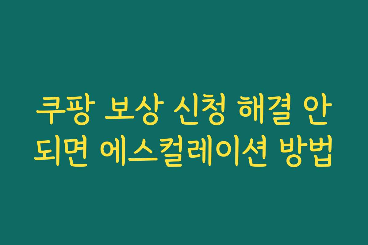 쿠팡 보상 신청 해결 안되면 에스컬레이션 방법