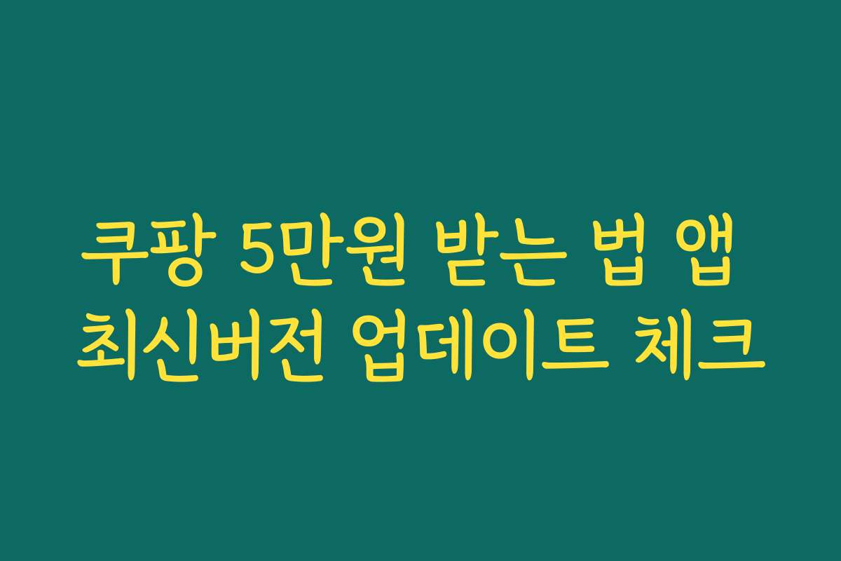쿠팡 5만원 받는 법 앱 최신버전 업데이트 체크