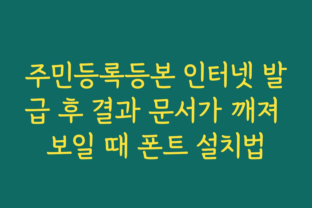 주민등록등본 인터넷 발급 후 결과 문서가 깨져 보일 때 폰트 설치법