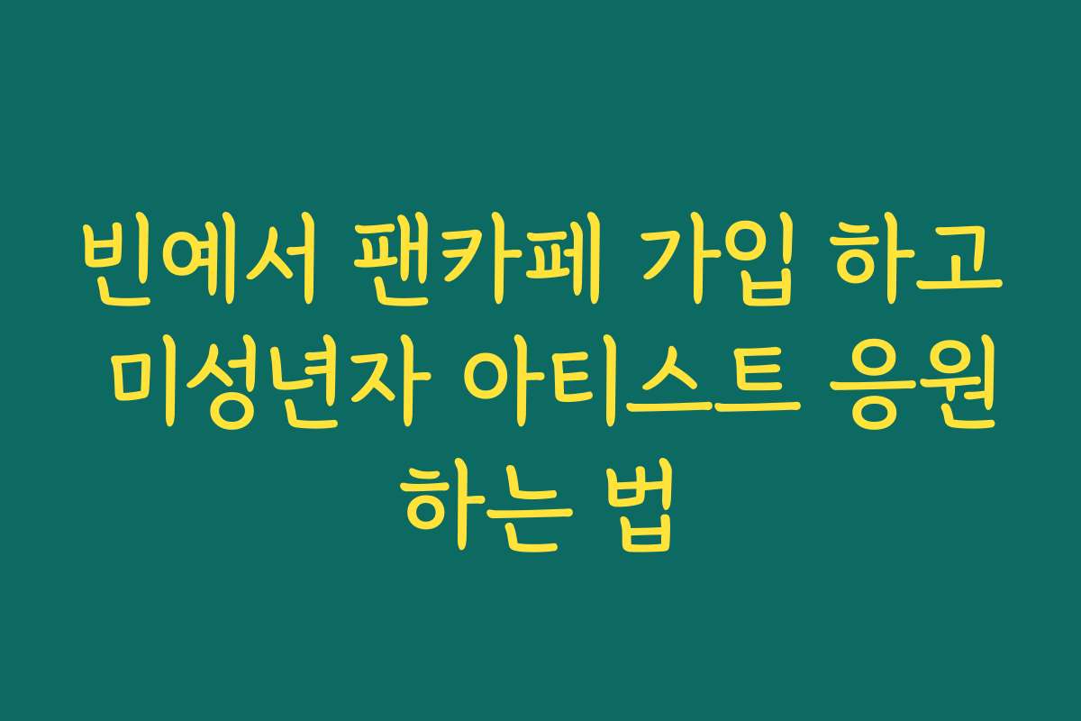 빈예서 팬카페 가입 하고 미성년자 아티스트 응원하는 법