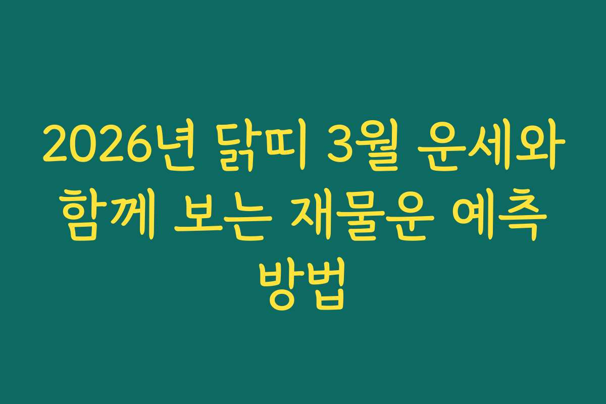 2026년 닭띠 3월 운세와 함께 보는 재물운 예측 방법