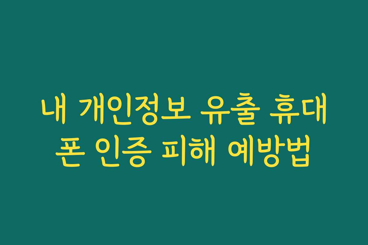 내 개인정보 유출 휴대폰 인증 피해 예방법