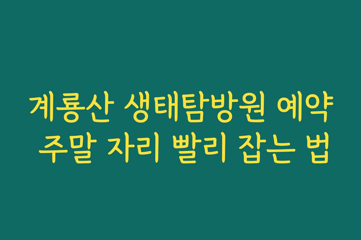 계룡산 생태탐방원 예약 주말 자리 빨리 잡는 법