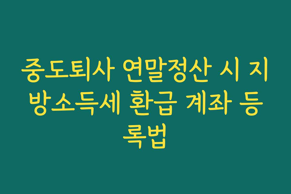 중도퇴사 연말정산 시 지방소득세 환급 계좌 등록법