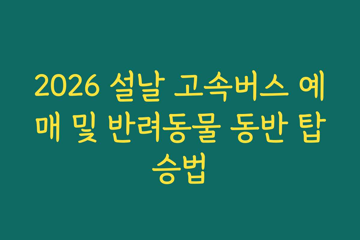 2026 설날 고속버스 예매 및 반려동물 동반 탑승법