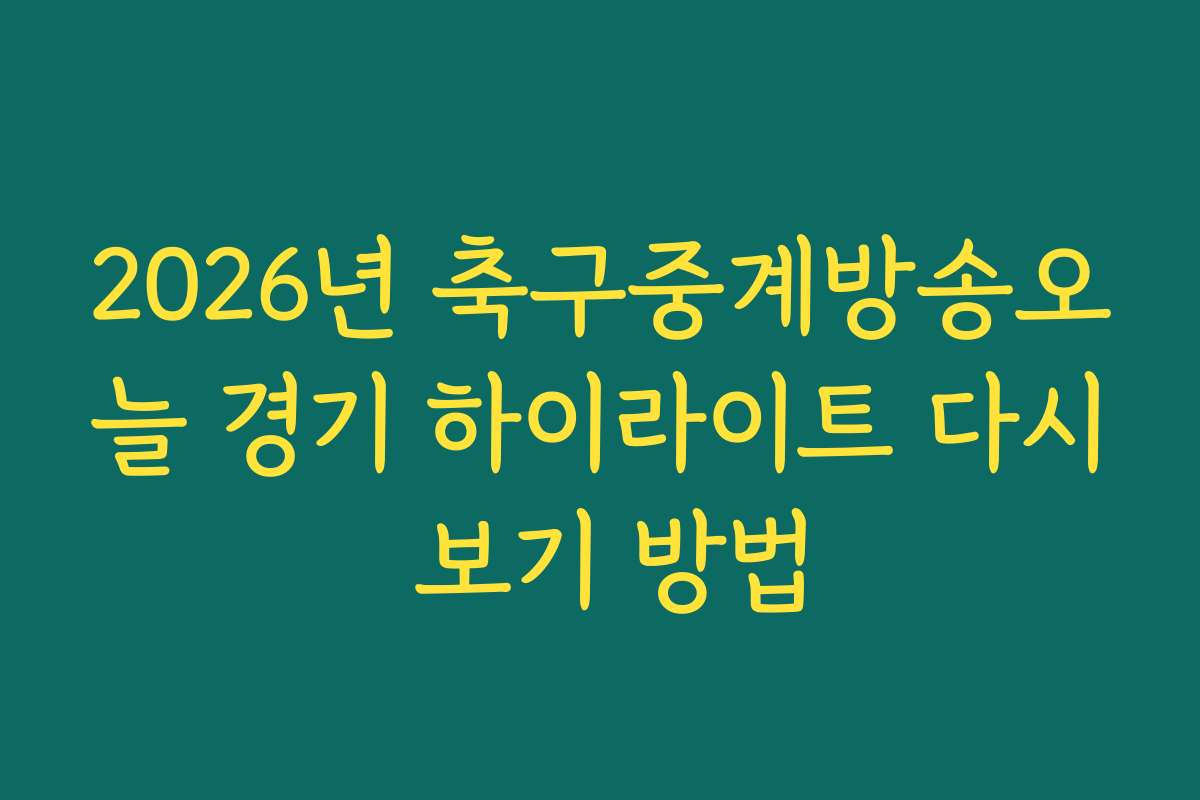 2026년 축구중계방송오늘 경기 하이라이트 다시 보기 방법