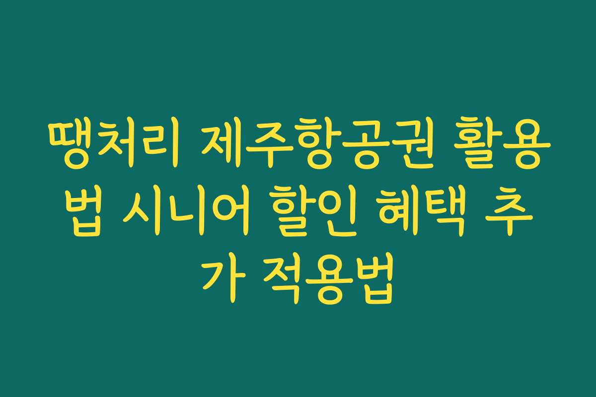 땡처리 제주항공권 활용법 시니어 할인 혜택 추가 적용법