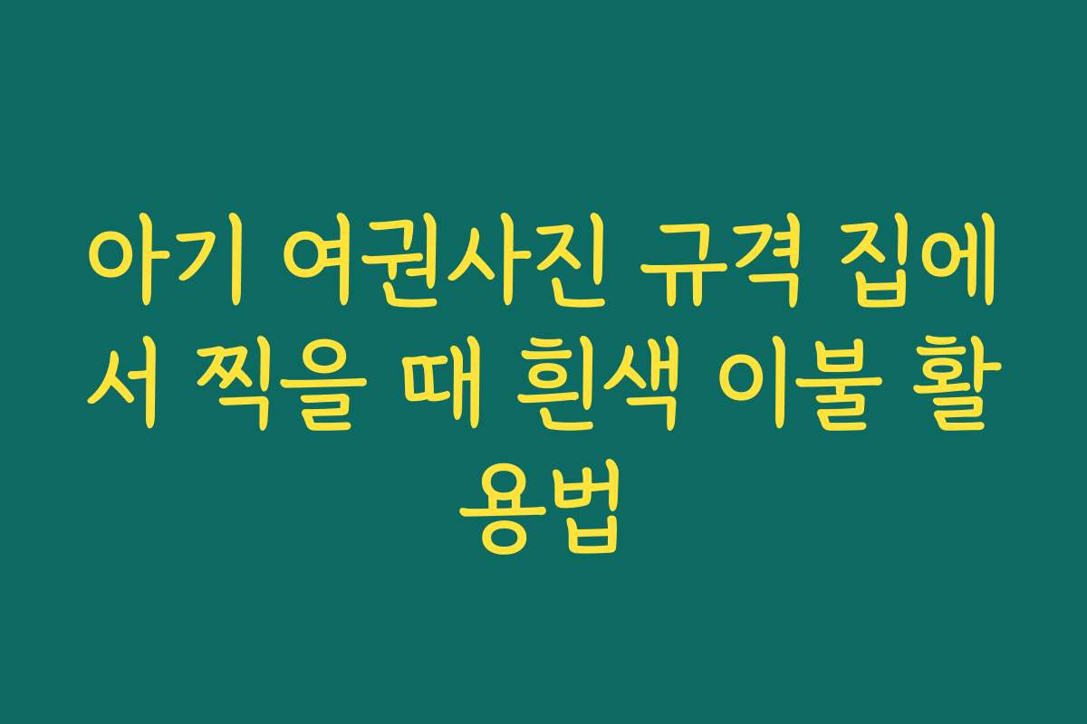 아기 여권사진 규격 집에서 찍을 때 흰색 이불 활용법