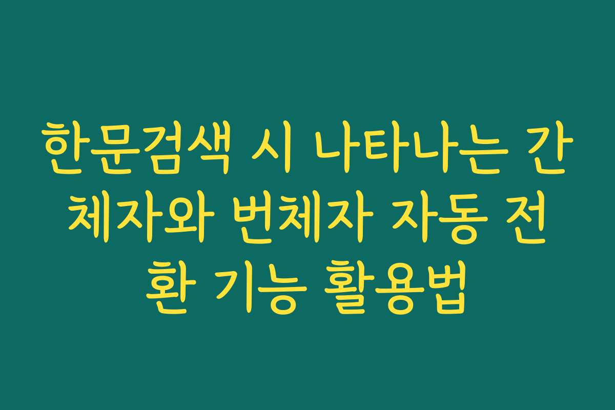 한문검색 시 나타나는 간체자와 번체자 자동 전환 기능 활용법