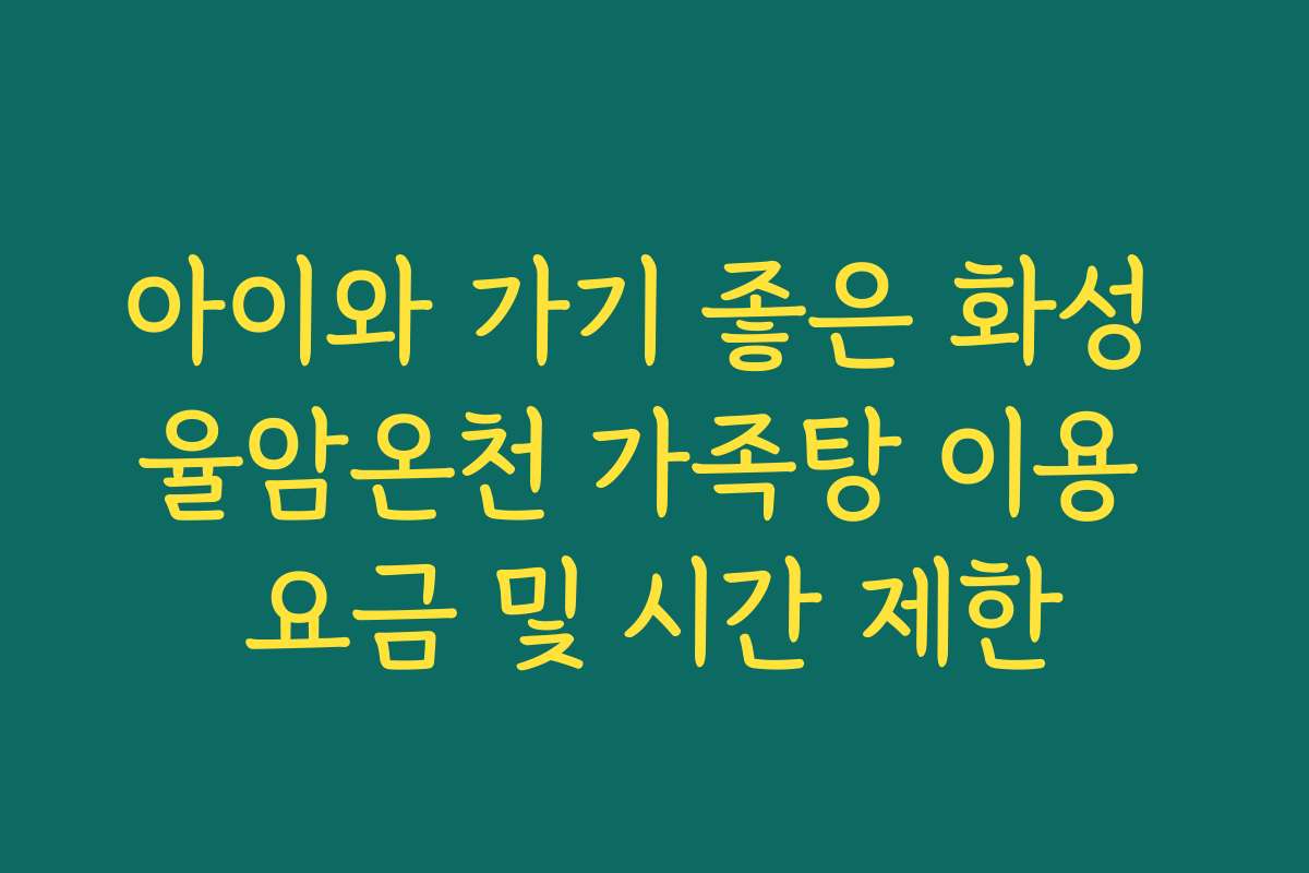 아이와 가기 좋은 화성 율암온천 가족탕 이용 요금 및 시간 제한