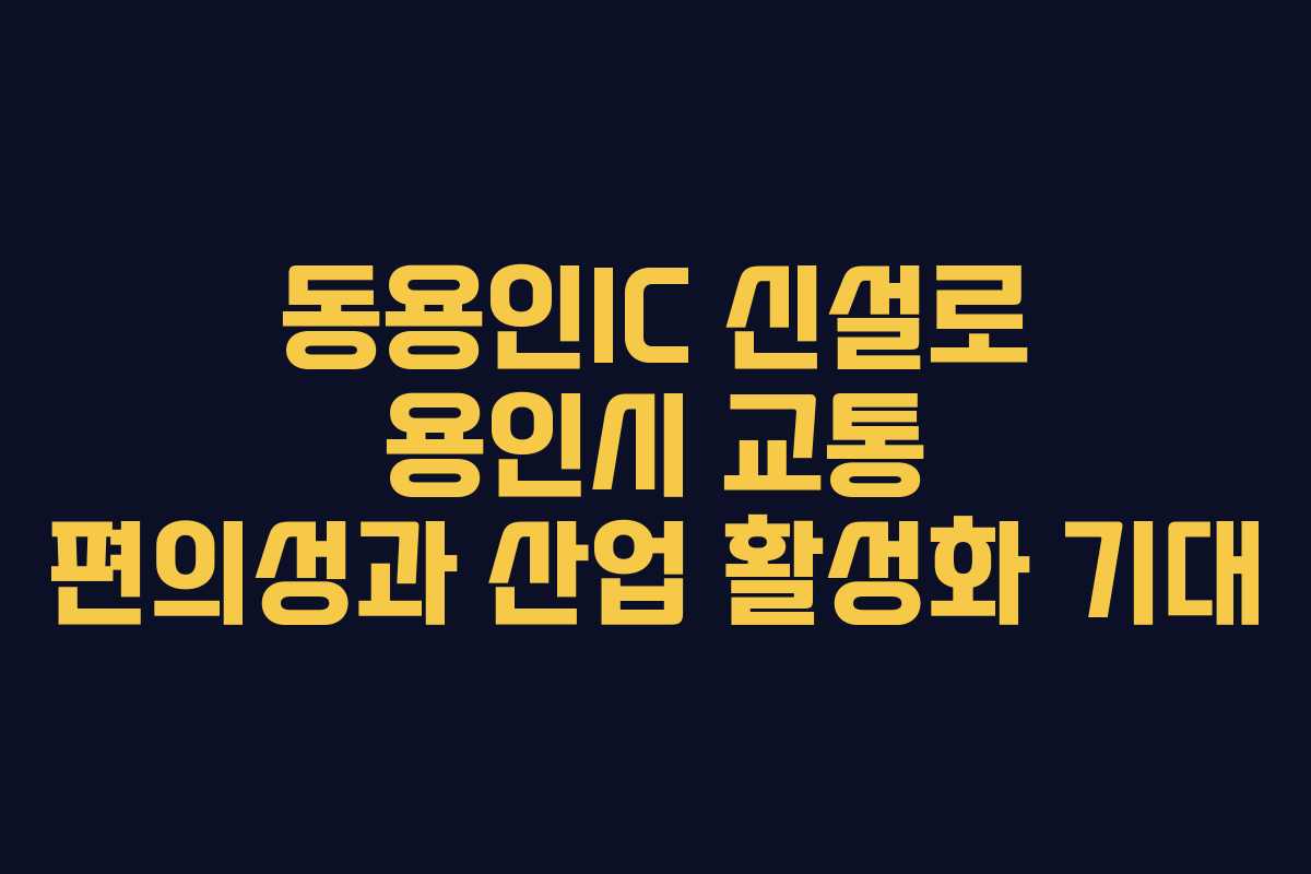 동용인IC 신설로 용인시 교통 편의성과 산업 활성화 기대