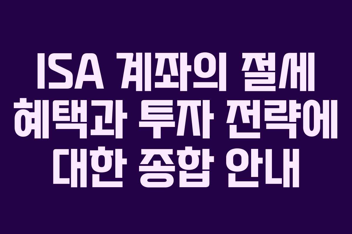 ISA 계좌의 절세 혜택과 투자 전략에 대한 종합 안내