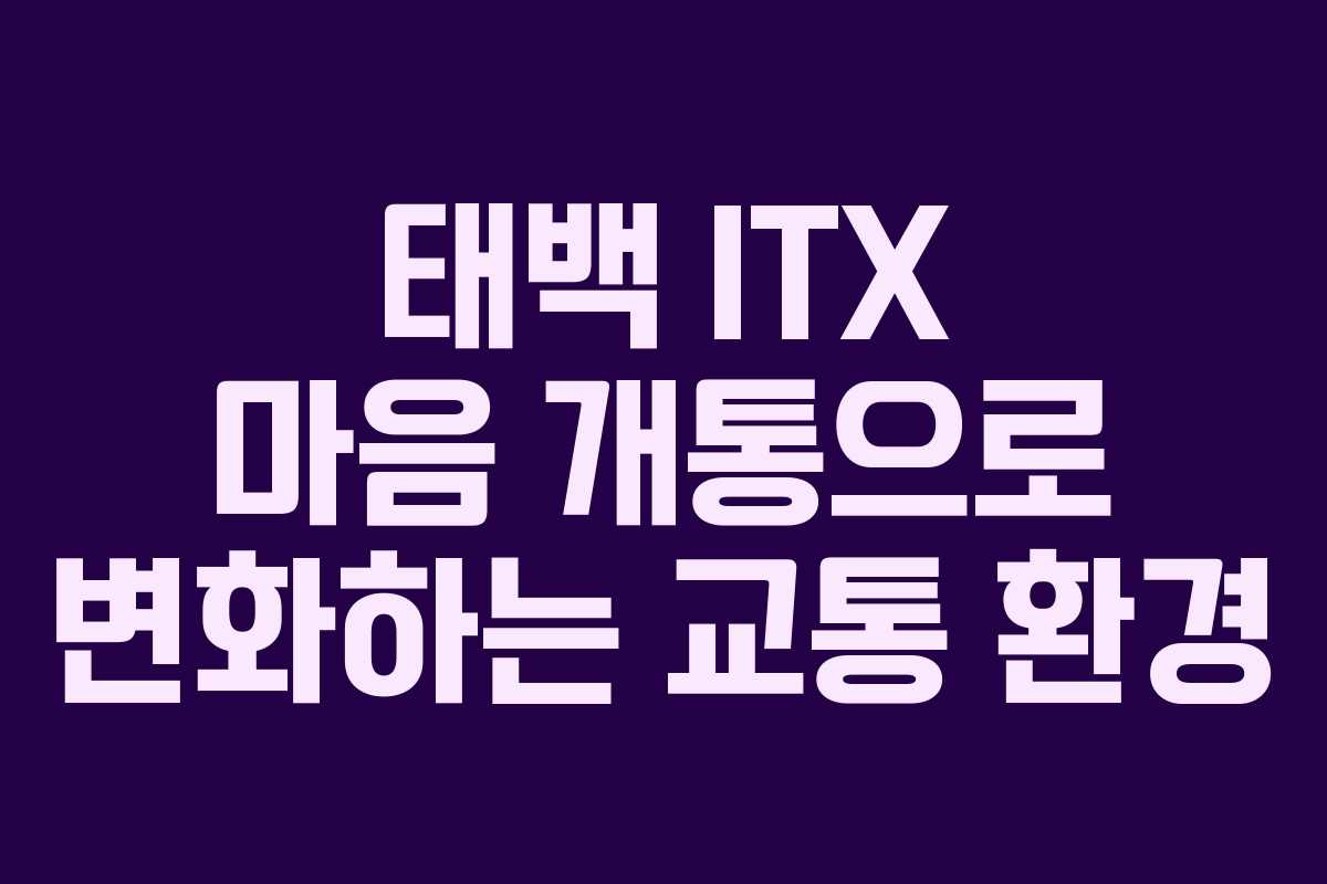 태백 ITX 마음 개통으로 변화하는 교통 환경