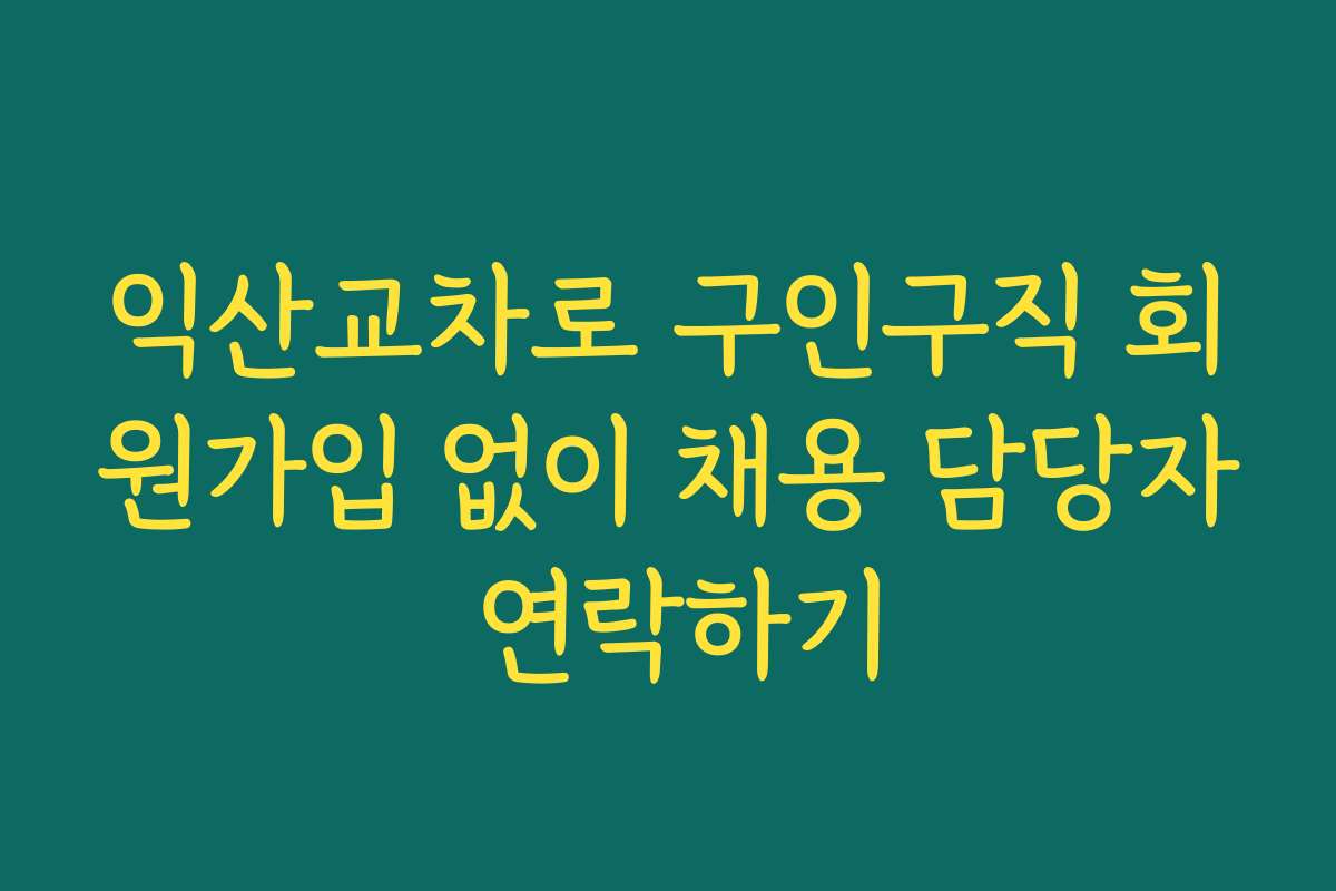 익산교차로 구인구직 회원가입 없이 채용 담당자 연락하기