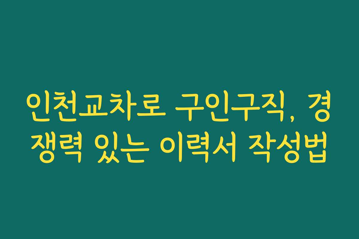 인천교차로 구인구직, 경쟁력 있는 이력서 작성법