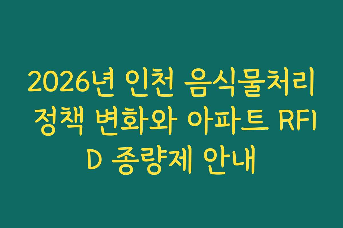 2026년 인천 음식물처리 정책 변화와 아파트 RFID 종량제 안내
