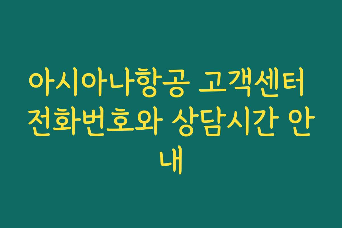 아시아나항공 고객센터 전화번호와 상담시간 안내