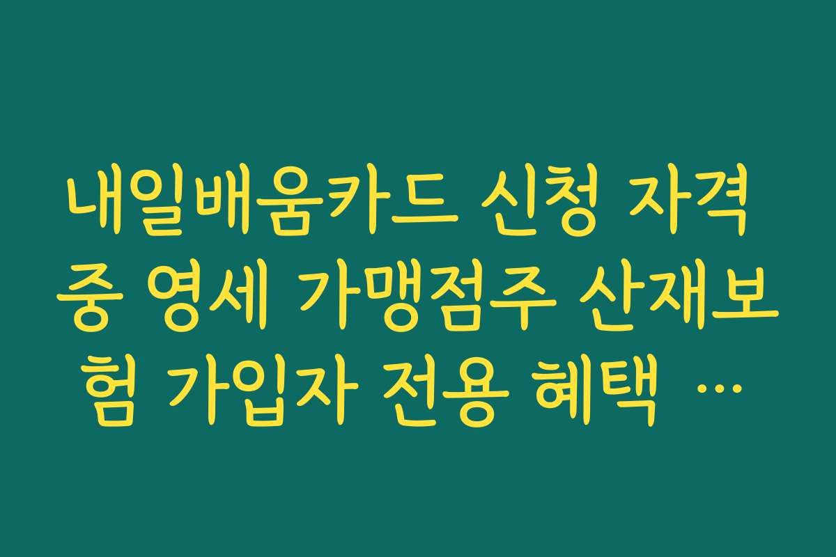 내일배움카드 신청 자격 중 영세 가맹점주 산재보험 가입자 전용 혜택 안내