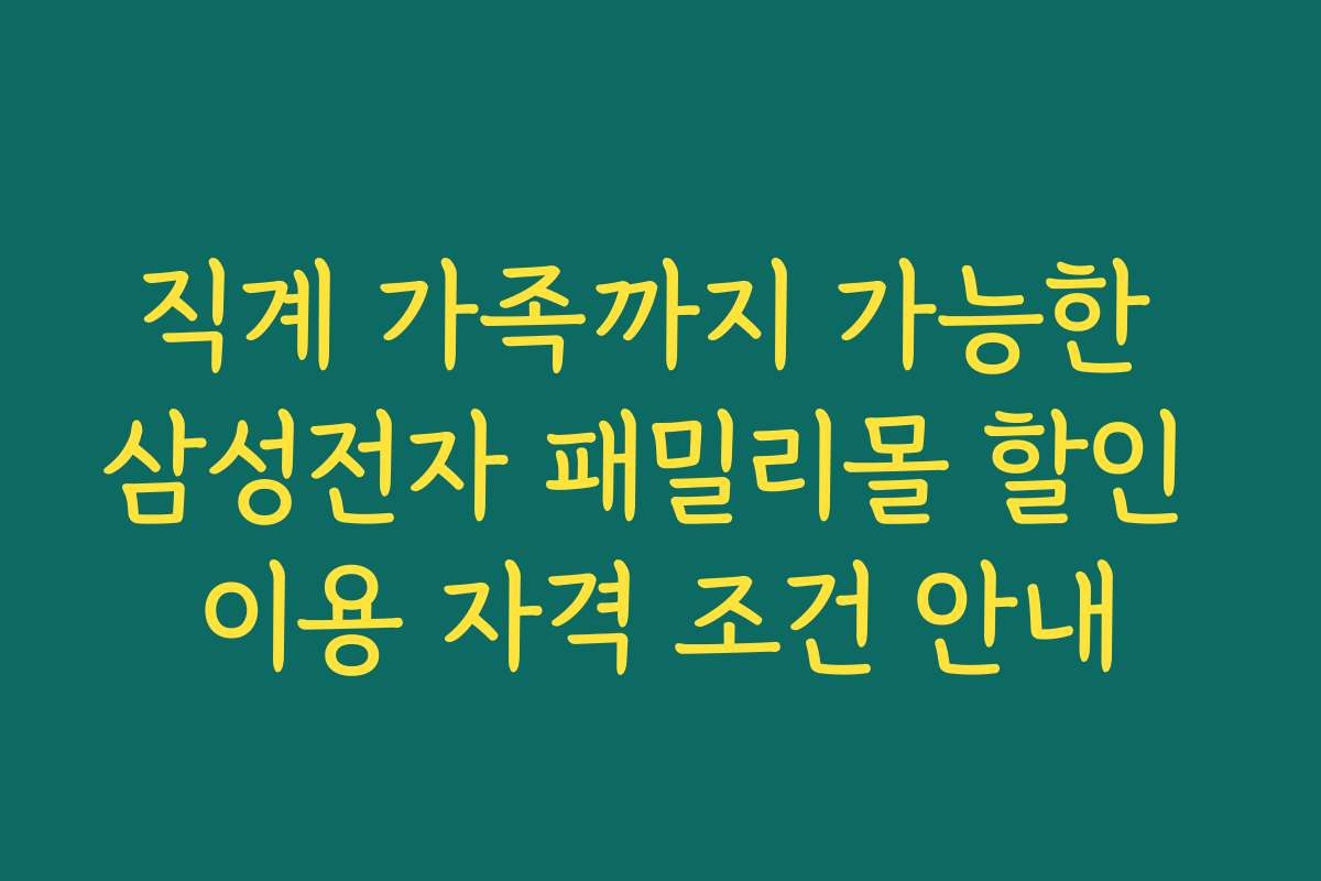 직계 가족까지 가능한 삼성전자 패밀리몰 할인 이용 자격 조건 안내