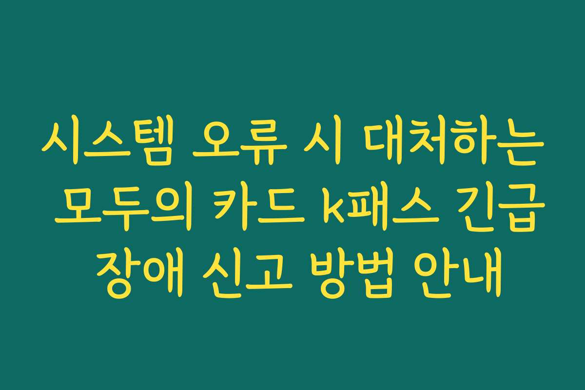 시스템 오류 시 대처하는 모두의 카드 k패스 긴급 장애 신고 방법 안내