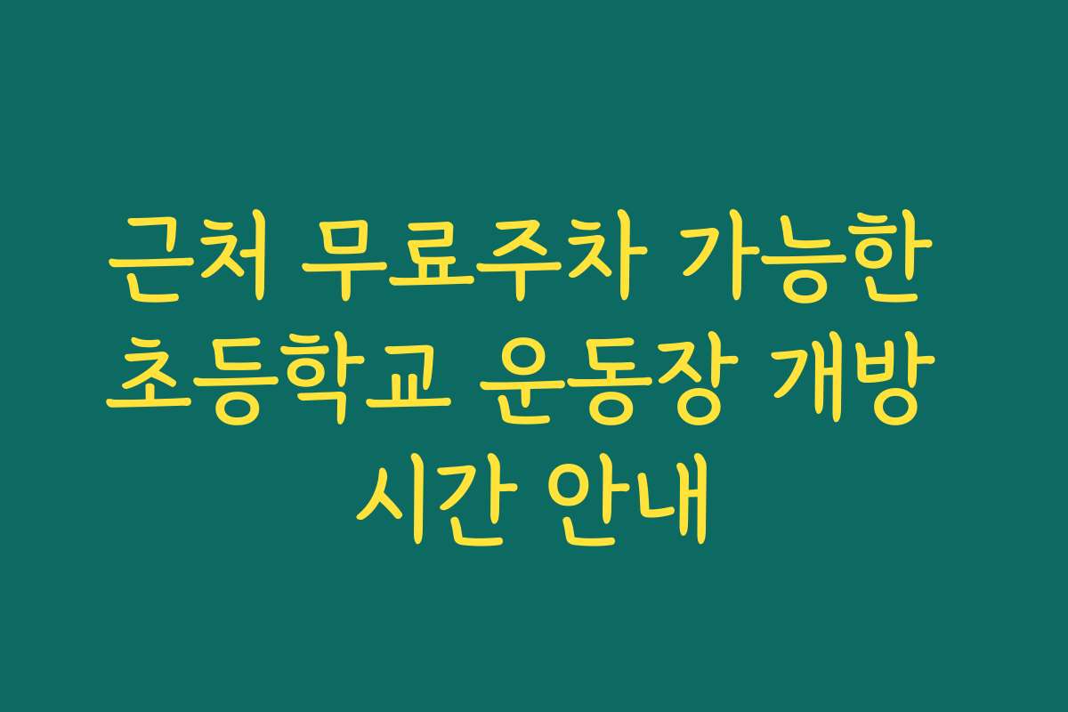 근처 무료주차 가능한 초등학교 운동장 개방 시간 안내