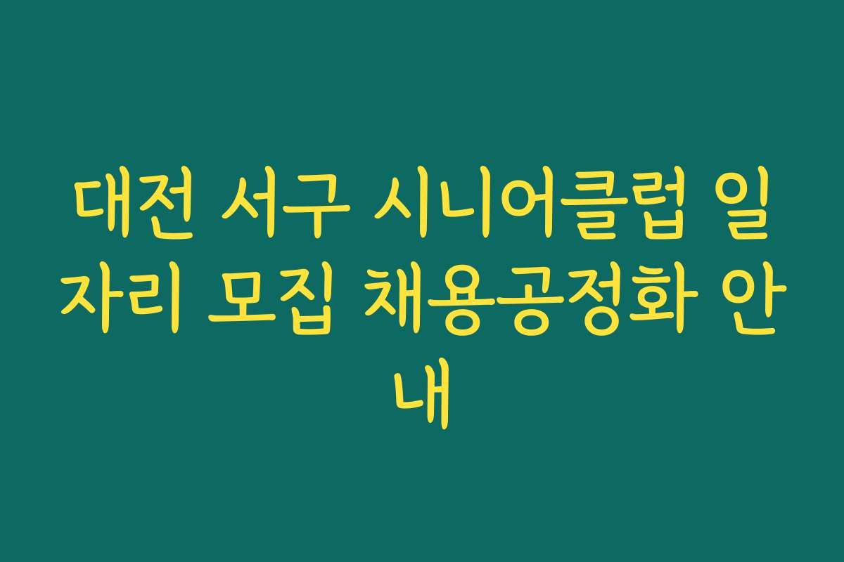 대전 서구 시니어클럽 일자리 모집 채용공정화 안내