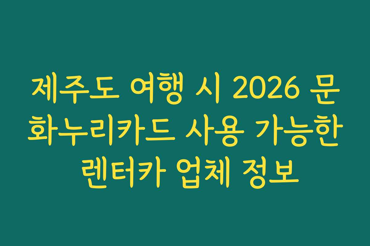 제주도 여행 시 2026 문화누리카드 사용 가능한 렌터카 업체 정보