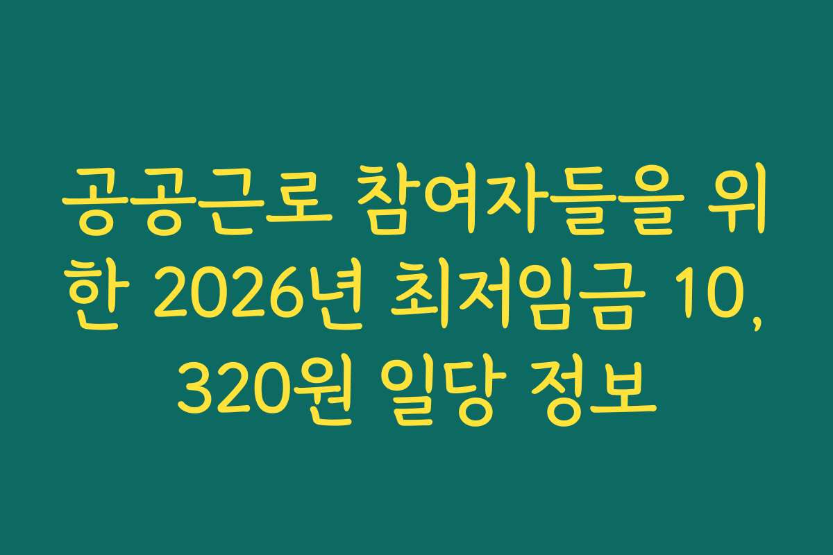 공공근로 참여자들을 위한 2026년 최저임금 10,320원 일당 정보