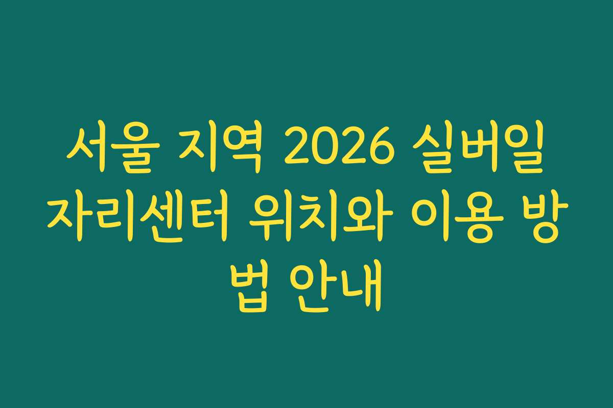 서울 지역 2026 실버일자리센터 위치와 이용 방법 안내