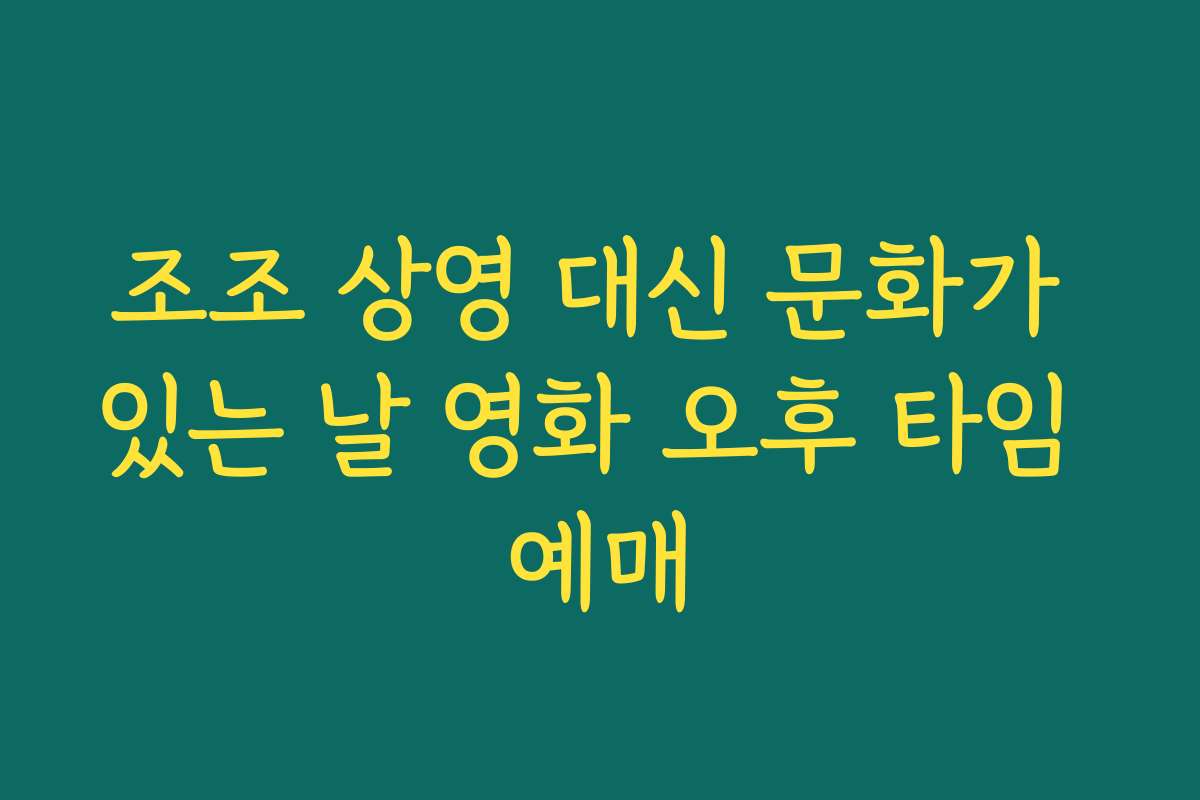 조조 상영 대신 문화가 있는 날 영화 오후 타임 예매