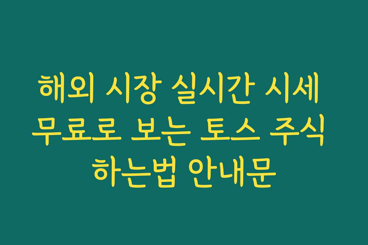 해외 시장 실시간 시세 무료로 보는 토스 주식 하는법 안내문