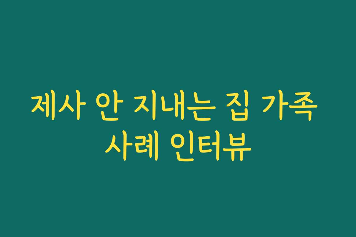 제사 안 지내는 집 가족 사례 인터뷰