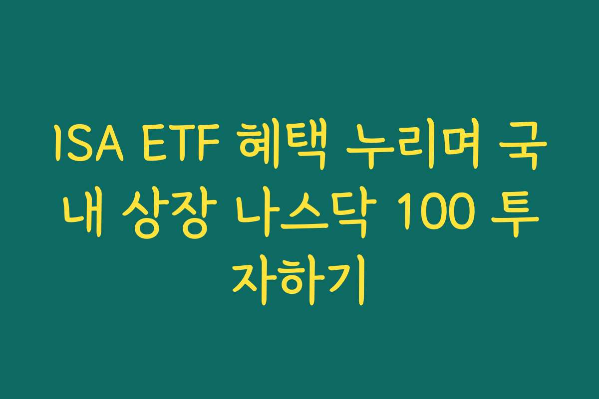 ISA ETF 혜택 누리며 국내 상장 나스닥 100 투자하기