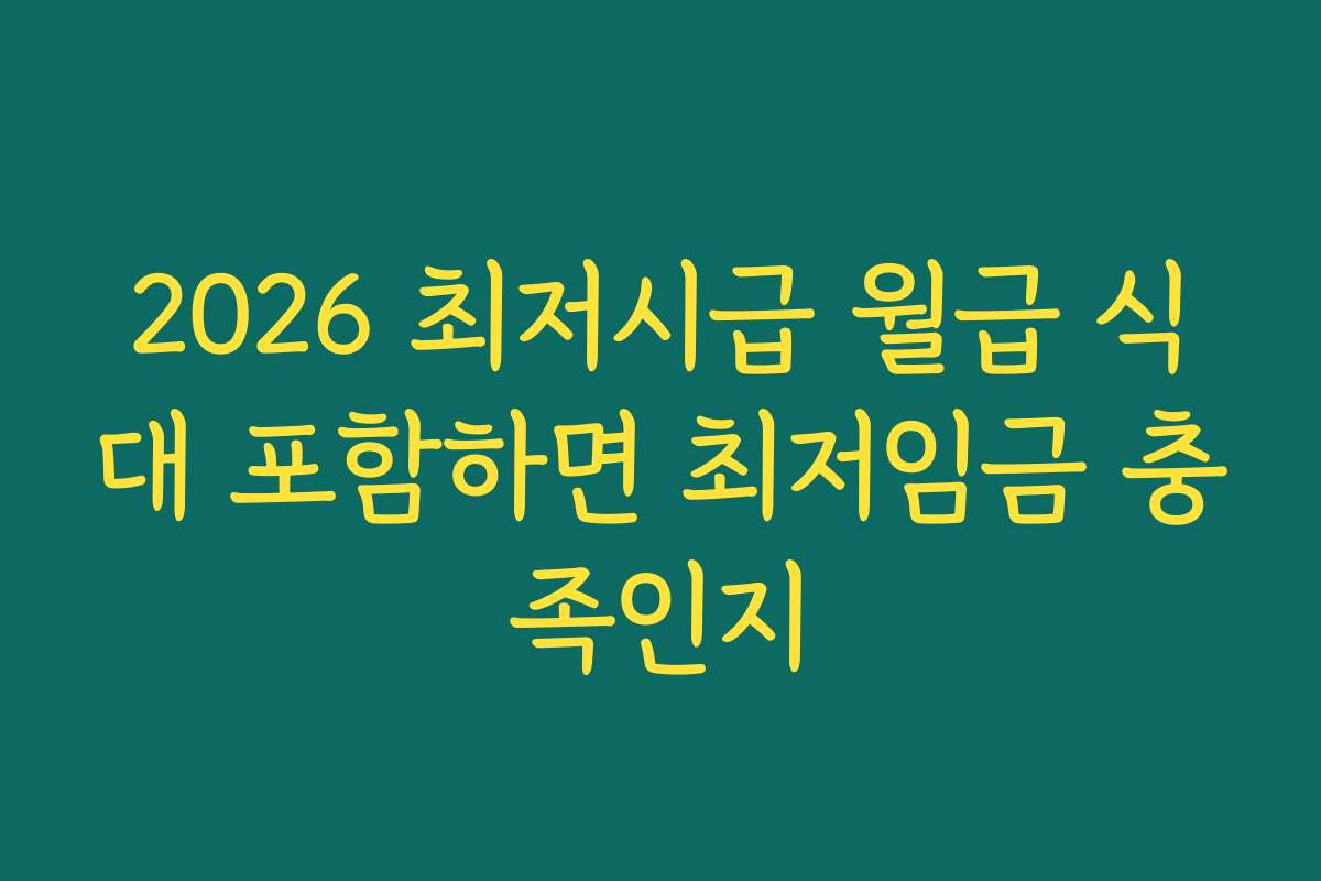 2026 최저시급 월급 식대 포함하면 최저임금 충족인지