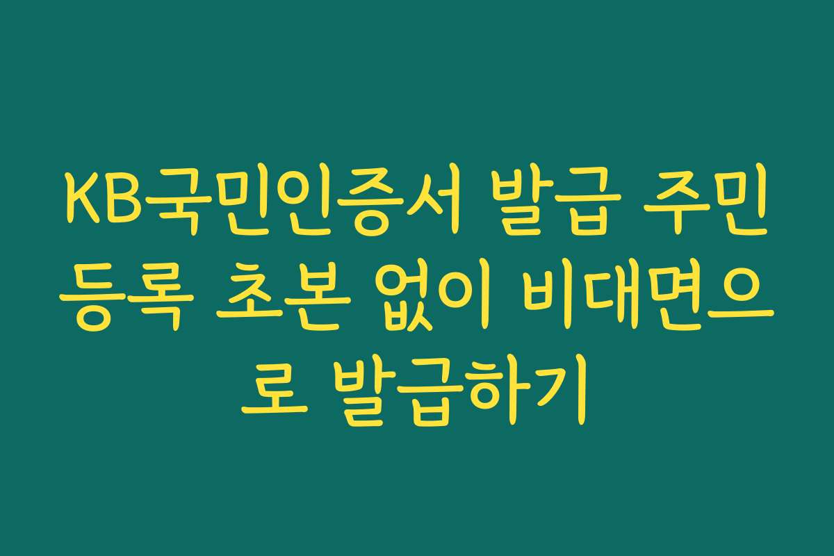 KB국민인증서 발급 주민등록 초본 없이 비대면으로 발급하기